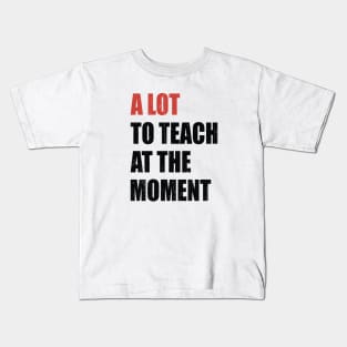 A Lot To Teach At The Moment Kids T-Shirt